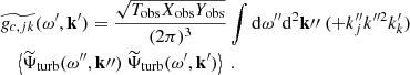 $$ \begin{aligned}&\widetilde{g_{c, jk}}(\omega ^{\prime }, \mathbf{k }^{\prime }) = \dfrac{\sqrt{T_{\rm obs} X_{\rm obs} Y_{\rm obs}}}{(2\pi )^3} \displaystyle \int \mathrm{d} \omega ^{\prime \prime } \mathrm{d} ^2\mathbf k {\prime \prime }~ (+k_j^{\prime \prime } k^{\prime \prime 2} k_k^{\prime }) \nonumber \\&\quad \left\langle {\widetilde{\Psi }_{\rm turb}}(\omega ^{\prime \prime }, \mathbf k {\prime \prime }) ~ {\widetilde{\Psi }_{\rm turb}}(\omega ^{\prime }, \mathbf{k }^{\prime }) \right\rangle ~. \end{aligned} $$