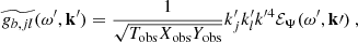 $$ \begin{aligned}&\widetilde{g_{b, jl}}(\omega ^{\prime }, \mathbf{k }^{\prime }) = \dfrac{1}{\sqrt{T_{\rm obs} X_{\rm obs} Y_{\rm obs}}} k_j^{\prime } k_l^{\prime } k^{\prime 4} {\mathcal{E} _\Psi }(\omega ^{\prime }, \mathbf k \prime )~, \end{aligned} $$