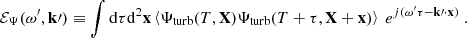 $$ \begin{aligned} {\mathcal{E} _\Psi }(\omega ^{\prime }, \mathbf k \prime ) \equiv \displaystyle \int \mathrm{d} \tau \mathrm{d} ^2\mathbf x \left\langle {\Psi _{\rm turb}}(T, \mathbf X ) {\Psi _{\rm turb}}(T+\tau , \mathbf X +\mathbf x ) \right\rangle ~ e^{{j} (\omega ^{\prime }\tau - \mathbf k \prime \cdot \mathbf x )}~. \end{aligned} $$