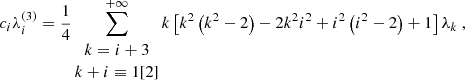 $$ \begin{aligned}&c_i \lambda _i^{(3)} = \dfrac{1}{4} \sum _{\begin{matrix} k=i+3 \\ k+i \equiv 1 [2] \end{matrix}}^{+\infty } k \left[ k^2 \left( k^2 - 2 \right) - 2 k^2 i^2 + i^2 \left( i^2 - 2 \right) + 1 \right] \lambda _k~, \end{aligned} $$