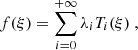 $$ \begin{aligned}&f(\xi ) = \sum _{i=0}^{+\infty } \lambda _i T_i(\xi )~, \end{aligned} $$