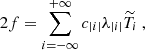 $$ \begin{aligned}&2f = \sum _{i=-\infty }^{+\infty } c_{|i|} \lambda _{|i|} \widetilde{T}_i~, \end{aligned} $$