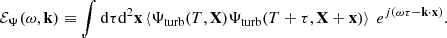 $$ \begin{aligned} {\mathcal{E} _\Psi }(\omega , \mathbf k ) \equiv \displaystyle \int \mathrm{d} \tau \mathrm{d} ^2\mathbf x \left\langle {\Psi _{\rm turb}}(T, \mathbf X ) {\Psi _{\rm turb}}(T+\tau , \mathbf X +\mathbf x ) \right\rangle ~ e^{{j} (\omega \tau - \mathbf k \cdot \mathbf x )}. \end{aligned} $$