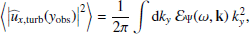 $$ \begin{aligned} \left\langle \left| {\widehat{u}_{x,\mathrm{turb}}}({{ y}_{\rm obs}}) \right|^2 \right\rangle&= \dfrac{1}{2\pi } \displaystyle \int \mathrm{d} k_{ y} ~ {\mathcal{E} _\Psi }(\omega , \mathbf k )~ k_{ y}^2, \end{aligned} $$