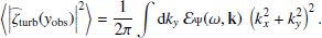 $$ \begin{aligned} \left\langle \left| {\widehat{\zeta }_{\rm turb}}({{ y}_{\rm obs}}) \right|^2 \right\rangle&= \dfrac{1}{2\pi } \displaystyle \int \mathrm{d} k_{ y} ~ {\mathcal{E} _\Psi }(\omega , \mathbf k )~ \left(k_x^2+k_{ y}^2 \right)^2. \end{aligned} $$
