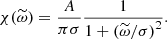 $$ \begin{aligned} \chi (\widetilde{\omega }) = \dfrac{A}{\pi \sigma } \dfrac{1}{1 + \left( \widetilde{\omega } / \sigma \right)^2}. \end{aligned} $$