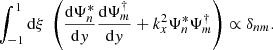 $$ \begin{aligned} \displaystyle \int _{-1}^1 \mathrm{d} \xi ~ \left( \dfrac{\mathrm{d} \Psi _n^*}{\mathrm{d} y} \dfrac{\mathrm{d} \Psi _m^\dagger }{\mathrm{d} y} + k_x^2 \Psi _n^*\Psi _m^\dagger \right) \propto \delta _{nm}. \end{aligned} $$