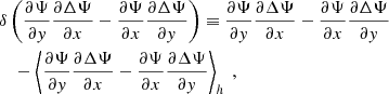 $$ \begin{aligned}&\delta \left( \dfrac{\partial \Psi }{\partial y} \dfrac{\partial \Delta \Psi }{\partial x} - \dfrac{\partial \Psi }{\partial x} \dfrac{\partial \Delta \Psi }{\partial y} \right) \equiv \dfrac{\partial \Psi }{\partial y} \dfrac{\partial \Delta \Psi }{\partial x} - \dfrac{\partial \Psi }{\partial x} \dfrac{\partial \Delta \Psi }{\partial y} \nonumber \\&\quad - \left\langle \dfrac{\partial \Psi }{\partial y} \dfrac{\partial \Delta \Psi }{\partial x} - \dfrac{\partial \Psi }{\partial x} \dfrac{\partial \Delta \Psi }{\partial y} \right\rangle _h~, \end{aligned} $$