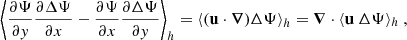 $$ \begin{aligned} \left\langle \dfrac{\partial \Psi }{\partial y} \dfrac{\partial \Delta \Psi }{\partial x} - \dfrac{\partial \Psi }{\partial x} \dfrac{\partial \Delta \Psi }{\partial y} \right\rangle _h = \left\langle (\mathbf u \cdot \boldsymbol{\nabla }) \Delta \Psi \right\rangle _h = \boldsymbol{\nabla } \cdot \langle \mathbf u ~ \Delta \Psi \rangle _h~, \end{aligned} $$