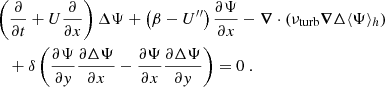 $$ \begin{aligned}&\left( \dfrac{\partial }{\partial t} + U\dfrac{\partial }{\partial x}\right) \Delta \Psi + \left(\beta - U^{\prime \prime }\right) \dfrac{\partial \Psi }{\partial x} - \boldsymbol{\nabla } \cdot ({\nu _{\rm turb}} \boldsymbol{\nabla } \Delta \langle \Psi \rangle _h) \nonumber \\&\quad + \delta \left( \dfrac{\partial \Psi }{\partial y} \dfrac{\partial \Delta \Psi }{\partial x} - \dfrac{\partial \Psi }{\partial x} \dfrac{\partial \Delta \Psi }{\partial y} \right) = 0~ . \end{aligned} $$