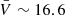 $ \bar{V} \sim 16.6 $