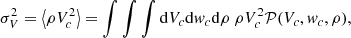 $$ \begin{aligned} \sigma _V^2 = \left\langle \rho V_c^2 \right\rangle = \int \int \int \mathrm{d} V_c \mathrm{d} { w}_c \mathrm{d} \rho \ \rho V_c^2 {\mathcal{P} }(V_c,{ w}_c,\rho ), \end{aligned} $$