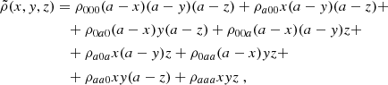 $$ \begin{aligned} \begin{aligned} \tilde{\rho }(x,y,z)&= \rho _{000}(a-x)(a-y)(a-z) + \rho _{a00}x(a-y)(a-z) +\\&\quad +\rho _{0a0}(a-x)y(a-z) + \rho _{00a}(a-x)(a-y)z +\\&\quad + \rho _{a0a}x(a-y)z + \rho _{0aa}(a-x)yz +\\&\quad +\rho _{aa0}xy(a-z) + \rho _{aaa}xyz\ , \end{aligned} \end{aligned} $$