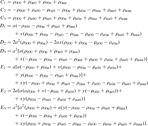 $$ \begin{aligned} \begin{aligned} C_1&=\rho _{000}+\rho _{0a0}+\rho _{00a}+\rho _{0aa}\\ C_2&=-\rho _{000}+\rho _{a00}-\rho _{0a0}-\rho _{00a}+\rho _{a0a}-\rho _{0aa}+\rho _{aa0}+\rho _{aaa}\\ C_3&=\rho _{000}+\rho _{a00}+\rho _{0a0}+\rho _{00a}+\rho _{a0a}+\rho _{0aa}+\rho _{aa0}+\rho _{aaa}\\ D_1&=a(-\rho _{000}-\rho _{00a}+\rho _{0a0}+\rho _{0aa})\\&\qquad +x(\rho _{000}+\rho _{00a}-\rho _{0a0}-\rho _{0aa}-\rho _{a00}-\rho _{a0a}+\rho _{aa0}+\rho _{aaa})\\ D_2&=2a^2 (\rho _{000}+\rho _{00a})-2ax(\rho _{000}+\rho _{00a}-\rho _{a00}-\rho _{a0a})\\ D_3&=a^2[a(\rho _{000}+\rho _{00a}+\rho _{0a0}+\rho _{0aa})\\&\qquad +x(-\rho _{000}-\rho _{00a}-\rho _{0a0}-\rho _{0aa}+\rho _{a00}+\rho _{a0a}+\rho _{aa0}+\rho _{aaa})]\\ E_1&=a[a(-\rho _{000}+\rho _{00a})+x(\rho _{000}-\rho _{00a}-\rho _{a00}+\rho _{a0a})+\\ &\qquad +y(\rho _{000}-\rho _{00a}-\rho _{0a0}+\rho _{0aa})]+\\&\qquad +xy(-\rho _{000}+\rho _{00a}+\rho _{0a0}-\rho _{0aa}+\rho _{a00}-\rho _{a0a}-\rho _{aa0}+\rho _{aaa})\\ E_2&=2a[a(a\rho _{000}+x(-\rho _{000}+\rho _{a00})+y(-\rho _{000}+\rho _{0a0}))+\\ &\qquad + xy(\rho _{000}-\rho _{0a0}-\rho _{a00}+\rho _{aa0})]\\ E_3&=a^2[a^2(\rho _{000}+\rho _{00a})+a(y(-\rho _{000}-\rho _{00a}+\rho _{0a0}+\rho _{0aa})\\&\qquad +x(-\rho _{000}-\rho _{00a}+\rho _{a00}+\rho _{a0a})) \\&\qquad + xy(\rho _{000}+\rho _{00a}-\rho _{0a0}-\rho _{0aa}-\rho _{a00}-\rho _{a0a}+\rho _{aa0}+\rho _{aaa})].\\ \end{aligned} \end{aligned} $$