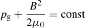 $ p_{\mathrm{g}} + \frac{B^2}{2\mu_0}=\mathrm{const} $
