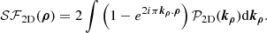 $$ \begin{aligned} \mathcal{SF} _{\rm 2D}(\boldsymbol{\rho }) = 2\int \left(1-e^{2i\pi \boldsymbol{k_\rho }.\boldsymbol{\rho }}\right)\mathcal{P} _{\rm 2D}(\boldsymbol{k_\rho })\mathrm{d} {\boldsymbol{k_\rho }} .\end{aligned} $$