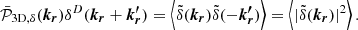$$ \begin{aligned} \bar{\mathcal{P} }_{\mathrm{3D}, \delta }(\boldsymbol{k_r}) \delta ^D(\boldsymbol{k_r}+ \boldsymbol{k_r^{\prime }}) = \left<\tilde{\delta } (\boldsymbol{k_r}) \tilde{\delta } (-\boldsymbol{k_r^{\prime }})\right> = \left < |\tilde{\delta } (\boldsymbol{k_r}) |^2\right>.\end{aligned} $$