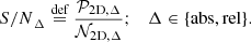 $$ \begin{aligned} {S/N}_{\Delta } \overset{{\text{def}}}{=} \frac{\mathcal{P} _{\mathrm{2D,}\Delta }}{\mathcal{N} _{\mathrm{2D, }\Delta }} ;\quad \Delta \in \{\mathrm{abs, rel}\} .\end{aligned} $$