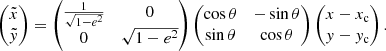 $$ \begin{aligned} \begin{pmatrix} \tilde{x} \\ \tilde{{ y}} \end{pmatrix} = \begin{pmatrix} \frac{1}{\sqrt{1-e^2}}&0\\ 0&{\sqrt{1-e^2}} \end{pmatrix} \begin{pmatrix} \cos {\theta }&-\sin {\theta }\\ \sin {\theta }&\cos {\theta } \end{pmatrix} \begin{pmatrix} x-x_{\rm c} \\ { y}-{ y}_{\rm c} \end{pmatrix} .\end{aligned} $$