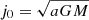 $ j_{0}=\sqrt{a GM} $
