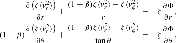 $$ \begin{aligned} \begin{aligned} \frac{\partial \left(\zeta \langle {v_r^2}\rangle \right)}{\partial r} + \frac{(1 + \beta ) \zeta \langle {v_r^2}\rangle - \zeta \langle {v_\phi ^2}\rangle }{r}&= -\zeta \frac{\partial \Phi }{\partial r}, \\ (1 - \beta ) \frac{\partial \left(\zeta \langle {v_r^2}\rangle \right)}{\partial \theta } + \frac{(1 - \beta ) \zeta \langle {v_r^2}\rangle - \zeta \langle {v_\phi ^2}\rangle }{\tan \theta }&= -\zeta \frac{\partial \Phi }{\partial \theta }, \end{aligned} \end{aligned} $$