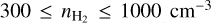 $300 \le {n_{{{\rm{H}}_2}}} \le 1000\,\,{\rm{c}}{{\rm{m}}^{ - 3}}$