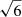 $ \sqrt{6} $
