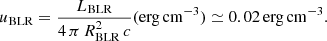 $$ \begin{aligned} u_{\rm BLR} = \frac{L_{\rm BLR}}{4\,\pi \,R^{2}_{\rm BLR}\,c} \mathrm{(erg\,cm^{-3})} \simeq 0.02\, \mathrm{erg\,cm^{-3}}. \end{aligned} $$