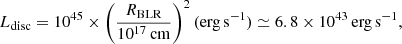 $$ \begin{aligned} L_{\rm disc} = 10^{45} \times \left(\frac{R_{\rm BLR}}{10^{17}\,\mathrm{cm}} \right)^2 (\mathrm{erg\,s}^{-1}) \simeq 6.8 \times 10^{43}\, \mathrm{erg\,s}^{-1}, \end{aligned} $$