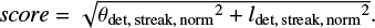 $score = \sqrt {{\theta _{\det {\rm{,}}\,{\rm{streak,}}\,{\rm{norm}}}}^2 + {l_{\det {\rm{,}}\,{\rm{streak,}}\,{\rm{norm}}}}^2} .$