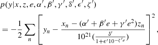 $$ \begin{aligned}&p({ y}|x,z,e,\alpha^\prime ,\beta^\prime ,\gamma^\prime ,\delta^\prime ,\epsilon^\prime ,\zeta^\prime ) \nonumber \\&= -\frac{1}{2} \sum _{n} \left[ { y}_n - \frac{x_n - (\alpha^\prime + \beta^\prime e + \gamma^\prime e^2) z_n}{10^{21} (\frac{\delta^\prime }{1 + \epsilon^\prime 10^{-\zeta^\prime e}}) } \right]^2, \end{aligned} $$