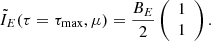 $$ \begin{aligned} \tilde{I}_{E}(\tau =\tau _{\rm max},\mu ) =\frac{B_E}{2} \left( \begin{array}{c} 1 \\ 1 \end{array} \right) . \end{aligned} $$