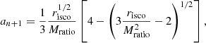 $$ \begin{aligned} a_{n+1} = \frac{1}{3}\frac{r_{\rm isco}^{1/2}}{M_{\rm ratio}}\left[4-\left(3\frac{r_{\rm isco}}{M_{\rm ratio}^2}-2\right)^{1/2}\right], \end{aligned} $$