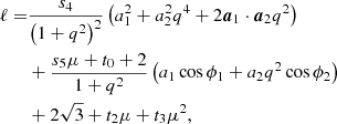 $$ \begin{aligned} \begin{split} \ell =&\frac{s_4}{\left(1+q^2\right)^2}\left(a_1^2 + a_2^2 q^4 + 2 \boldsymbol{a}_1 \cdot \boldsymbol{a}_2 q^2\right)\\&+ \frac{s_5\mu + t_0 + 2}{1+q^2}\left(a_1 \cos \phi _1 + a_2 q^2 \cos \phi _2\right) \\&+ 2\sqrt{3} + t_2\mu + t_3\mu ^2, \end{split} \end{aligned} $$