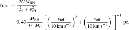 $$ \begin{aligned} r_{\rm BHL}&= \frac{2G M_{\rm BH}}{v_{\rm rel}^2 + v_{\rm eff}^2} \\&= 0.43 \frac{M_{\rm BH}}{10^4\,M_{\odot }} \left[ \left( \frac{v_{\rm rel}}{10\,\mathrm{km\,s}^{-1}} \right)^2 + \left( \frac{v_{\rm eff}}{10\,\mathrm{km\,s}^{-1}} \right)^2 \right]^{-1}\,\mathrm{pc}.\nonumber \end{aligned} $$