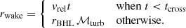 $$ \begin{aligned} r_{\rm wake} = \left\{ \begin{array}{ll} v_{\rm rel} t&\mathrm{when}\; t < t_{\rm cross} \\ r_{\rm BHL} \, \mathcal{M} _{\rm turb}&\mathrm{otherwise}. \end{array} \right. \end{aligned} $$