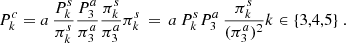 $$ \begin{aligned} {{P^c_k}} = a\, \frac{{{P^s_k}}}{{{\pi ^s_k}}} \frac{{{P^a_3}}}{{{\pi ^a_3}}} \frac{{{\pi ^s_k}}}{{{\pi ^a_3}}} {{\pi ^s_k}} \,=\, a\, {{P^s_k}}{{P^a_3}}\, \frac{{{\pi ^s_k}}}{({{\pi ^a_3}})^2} k \in \{3,4,5\} \ . \end{aligned} $$
