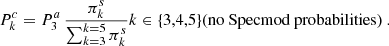 $$ \begin{aligned} {{P^c_k}} = {{P^a_3}}\,\frac{{{\pi ^s_k}}}{\sum _{k=3}^{k=5}{{\pi ^s_k}}} k \in \{3,4,5\} \text{(no} \text{ Specmod} \text{ probabilities)} \ . \end{aligned} $$