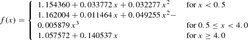 $$ f(x) = {\left\{ \begin{array}{ll} 1.154360 + 0.033772\,x + 0.032277\,x^2&\text{ for } x<0.5\\ 1.162004 + 0.011464\,x + 0.049255\,x^2 -&\\ 0.005879\,x^3&\text{ for } 0.5\le x<4.0\\ 1.057572+0.140537\,x&\text{ for } x\ge 4.0\\ \end{array}\right.} $$