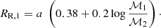 $$ \begin{aligned} R_{\rm R,1} = a\; \left(0.38 +0.2\log \frac{\mathcal{M} _1}{\mathcal{M} _2}\right)\cdot \end{aligned} $$