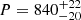 $ P = 840^{+22}_{-20} $