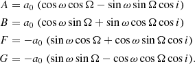 $$ \begin{aligned} \begin{aligned} A&= a_0 \; (\cos \omega \cos \Omega - \sin \omega \sin \Omega \cos i) \\ B&= a_0 \; (\cos \omega \sin \Omega + \sin \omega \cos \Omega \cos i) \\ F&= -a_0 \; (\sin \omega \cos \Omega + \cos \omega \sin \Omega \cos i) \\ G&= -a_0 \; (\sin \omega \sin \Omega - \cos \omega \cos \Omega \cos i). \end{aligned} \end{aligned} $$