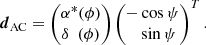 $$ \begin{aligned} \boldsymbol{d}_{\rm AC}&= \begin{pmatrix} \alpha ^* (\phi ) \\ \delta \ \ (\phi ) \end{pmatrix} \begin{pmatrix}-\cos {\psi } \\ \ \ \ \sin {\psi } \end{pmatrix}^{T}. \end{aligned} $$