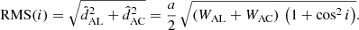 $$ \begin{aligned} \mathrm{RMS}(i) = \sqrt{\hat{d}^2_{\mathrm{AL}} + \hat{d}^2_{\mathrm{AC}}} = \frac{a}{2} \, \sqrt{\left(W_{\rm AL} + W_{\rm AC}\right) \, \left(1 + \cos ^2{i}\right)}. \end{aligned} $$