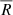$ \overline{R} $