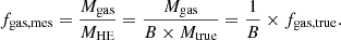 $$ \begin{aligned} f_{\rm gas, mes} = \frac{M_{\rm gas}}{M_{\rm HE}} = \frac{M_{\rm gas}}{B \times M_{\rm true}} = \frac{1}{B} \times f_{\rm gas, true}. \end{aligned} $$