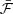 $ \bar{\mathcal{F}} $