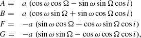 $$ \begin{aligned} \begin{array}{ll} A =&a \; (\cos \omega \cos \Omega - \sin \omega \sin \Omega \cos i) \\ B =&a \; (\cos \omega \sin \Omega + \sin \omega \cos \Omega \cos i) \\ F =&-a \; (\sin \omega \cos \Omega + \cos \omega \sin \Omega \cos i) \\ G =&-a \; (\sin \omega \sin \Omega - \cos \omega \cos \Omega \cos i), \end{array} \end{aligned} $$