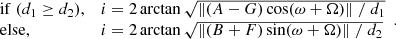 $$ \begin{aligned} {\begin{array}{ll} \mathrm{if} \;(d_1 \ge d_2),&i = 2 \arctan \sqrt{ \Vert (A-G) \cos (\omega +\Omega ) \Vert \; / \; d_1} \\ \mathrm{else,}&i = 2 \arctan \sqrt{ \Vert (B+F) \sin (\omega +\Omega ) \Vert \; / \; d_2} \end{array}} .\end{aligned} $$