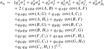 $$ \begin{aligned} \begin{array}{ll} \sigma _{\mathrm{a}_1} =&[q_A^2 \sigma _A^2 + q_B^2 \sigma _B^2 + q_F^2 \sigma _F^2 + q_G^2 \sigma _G^2 + q_C^2 \sigma _{C_1}^2 + q_H^2 \sigma _{H_1}^2 \\&+ \; 2 \; ( \; q_A q_B \; \mathrm{cov} (A,B) + q_A q_F \; \mathrm{cov} (A,F) \\&+ q_A q_G \; \mathrm{cov} (A,G) + q_A q_C \; \mathrm{cov} (A,C_1) \\&+ q_A q_H \; \mathrm{cov} (A,H_1) + q_B q_F \; \mathrm{cov} (B,F) \\&+ q_B q_G \; \mathrm{cov} (B,G) + q_B q_C \; \mathrm{cov} (B,C_1) \\&+ q_B q_H \; \mathrm{cov} (B,H_1) + q_F q_G \; \mathrm{cov} (F,G) \\&+ q_F q_C \; \mathrm{cov} (F,C_1) + q_F q_H \; \mathrm{cov} (F,H_1) \\&+ q_G q_C \; \mathrm{cov} (G,C_1) + q_G q_H \; \mathrm{cov} (G,H_1) \\&+ q_C q_H \; \mathrm{cov} (C_1,H_1) \; ) \; ]^{1/2}. \end{array} \end{aligned} $$